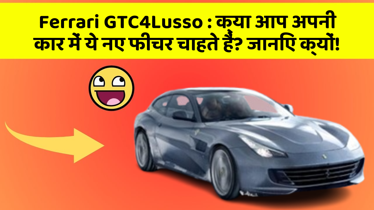 Ferrari GTC4Lusso : क्या आप अपनी कार में ये नए फीचर चाहते हैं? जानिए क्यों!