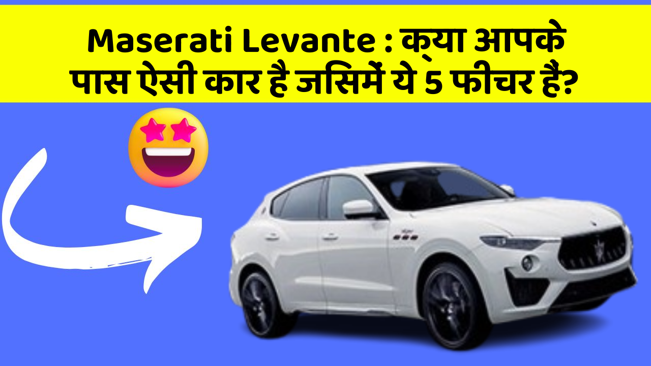 Maserati Levante: क्या आपके पास ऐसी कार है जिसमें ये 5 फीचर हैं?