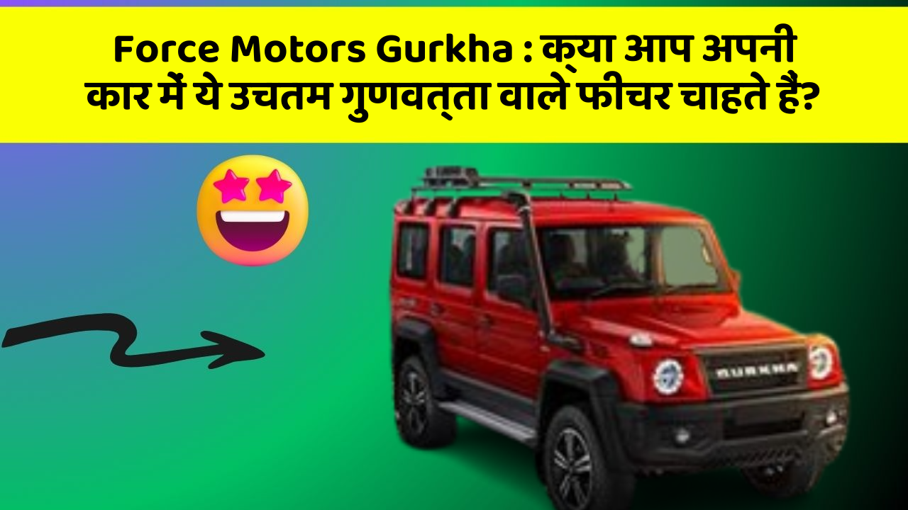 Force Motors Gurkha : क्या आप अपनी कार में ये उचतम गुणवत्ता वाले फीचर चाहते हैं?