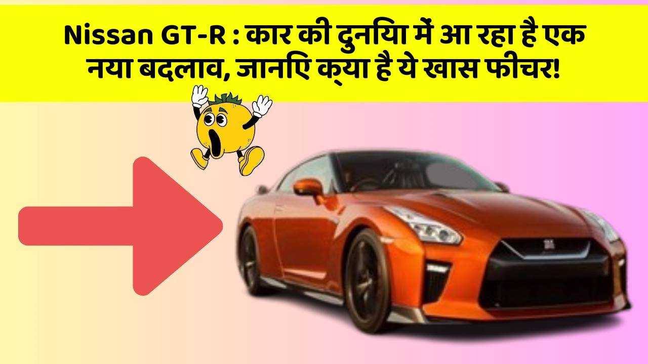 Nissan GT-R: कार की दुनिया में आ रहा है एक नया बदलाव, जानिए क्या है ये खास फीचर!