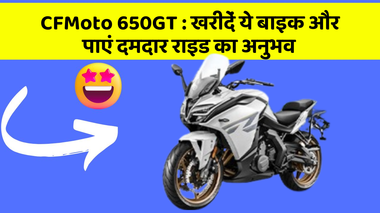 CFMoto 650GT: खरीदें ये बाइक और पाएं दमदार राइड का अनुभव