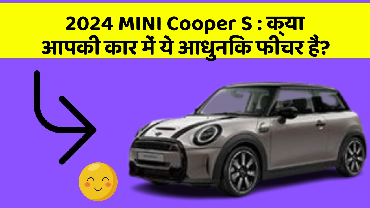 2024 MINI Cooper S: क्या आपकी कार में ये आधुनिक फीचर हैं?