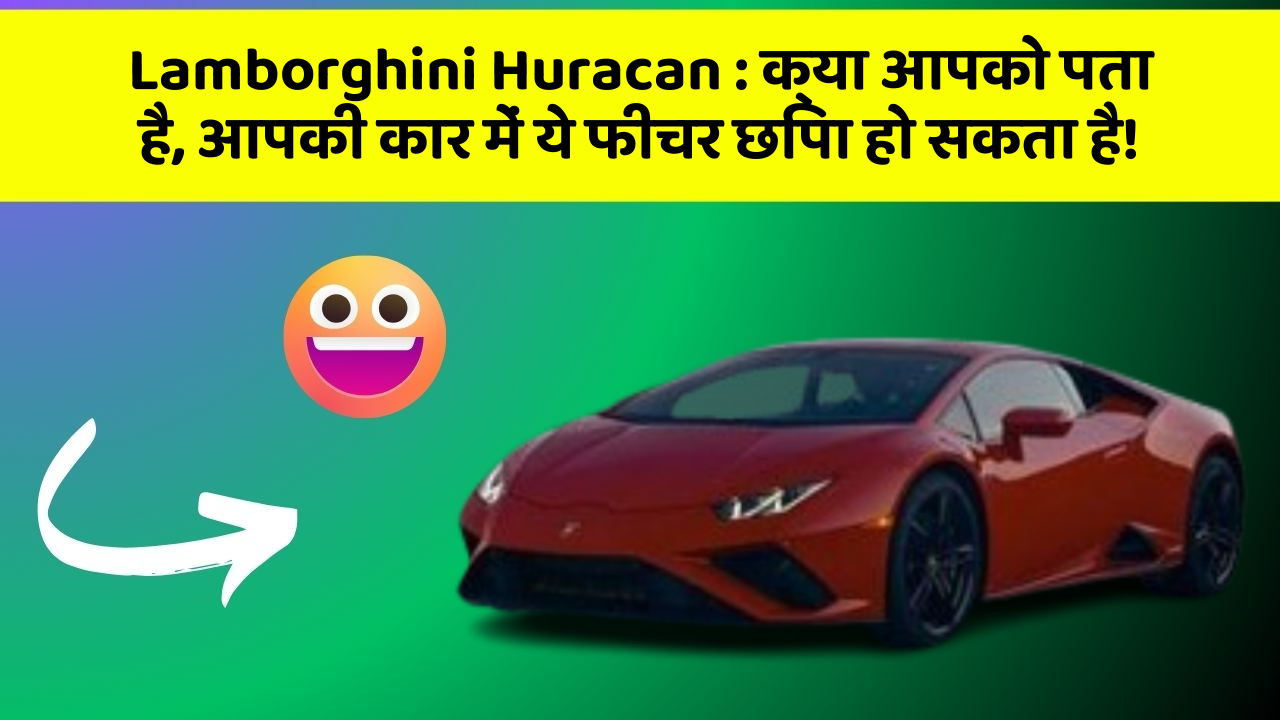 Lamborghini Huracan: क्या आपको पता है, आपकी कार में ये फीचर छिपा हो सकता है!