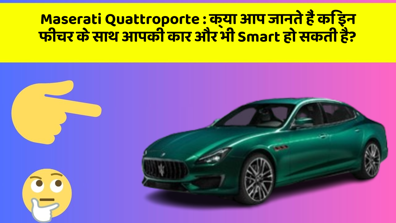 Maserati Quattroporte: क्या आप जानते हैं कि इन फीचर के साथ आपकी कार और भी Smart हो सकती है?
