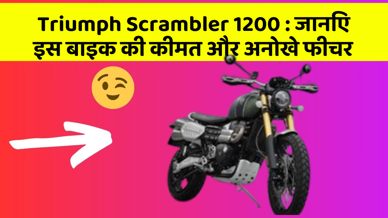 Triumph Scrambler 1200: जानिए इस बाइक की कीमत और अनोखे फीचर