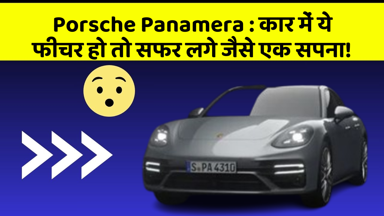 Porsche Panamera: कार में ये फीचर हो तो सफर लगे जैसे एक सपना!