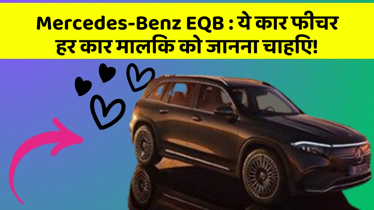 Mercedes-Benz EQB: ये कार फीचर हर कार मालिक को जानना चाहिए!
