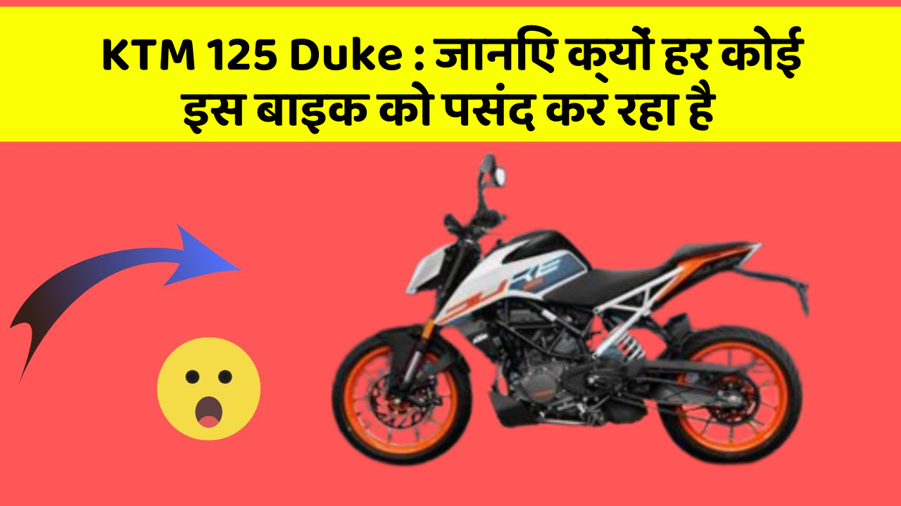 KTM 125 Duke: जानिए क्यों हर कोई इस बाइक को पसंद कर रहा है