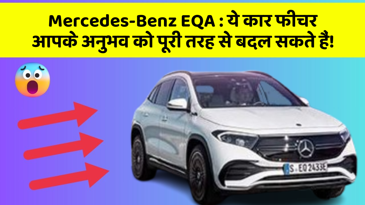 Mercedes-Benz EQA: ये कार फीचर आपके अनुभव को पूरी तरह से बदल सकते हैं!