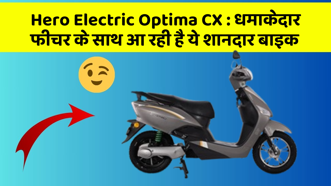 Hero Electric Optima CX : धमाकेदार फीचर के साथ आ रही है ये शानदार बाइक