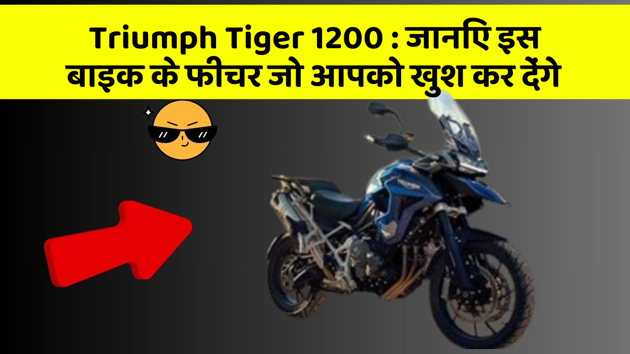 Triumph Tiger 1200: जानिए इस बाइक के फीचर जो आपको खुश कर देंगे