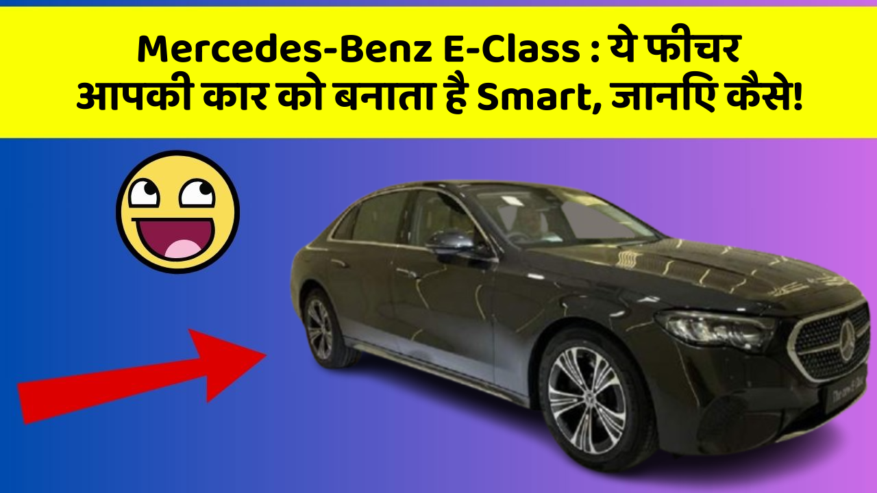 Mercedes-Benz E-Class: ये फीचर आपकी कार को बनाता है Smart, जानिए कैसे!