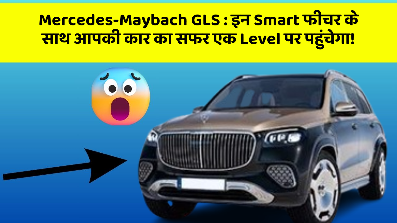 Mercedes-Maybach GLS: इन Smart फीचर के साथ आपकी कार का सफर एक Level पर पहुंचेगा!