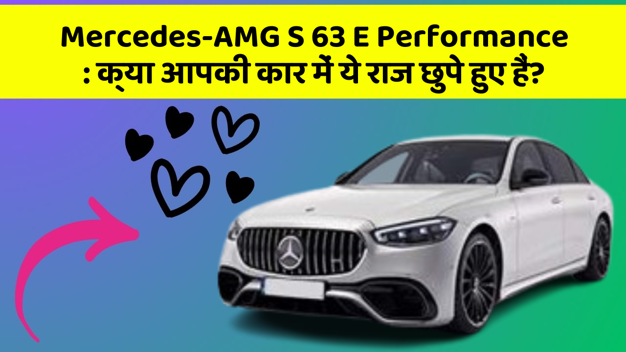 Mercedes-AMG S 63 E Performance: क्या आपकी कार में ये राज छुपे हुए हैं?