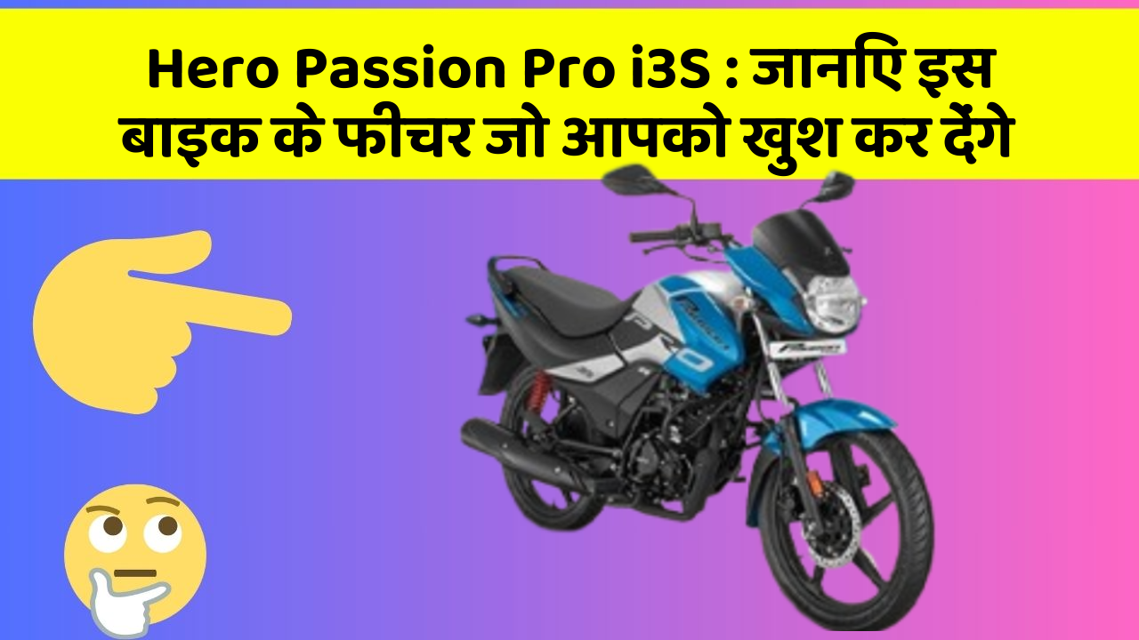 Hero Passion Pro i3S: जानिए इस बाइक के फीचर जो आपको खुश कर देंगे