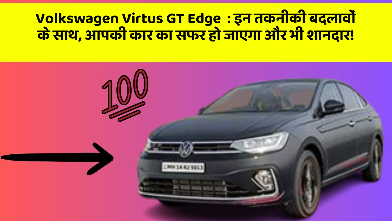 Volkswagen Virtus GT Edge: इन तकनीकी बदलावों के साथ, आपकी कार का सफर हो जाएगा और भी शानदार!