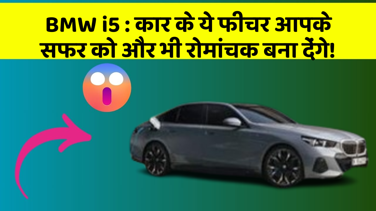 BMW i5: कार के ये फीचर आपके सफर को और भी रोमांचक बना देंगे!