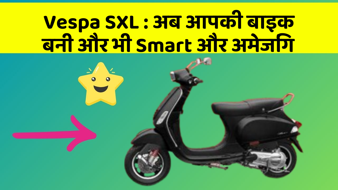Vespa SXL: अब आपकी बाइक बनी और भी Smart और अमेजिंग