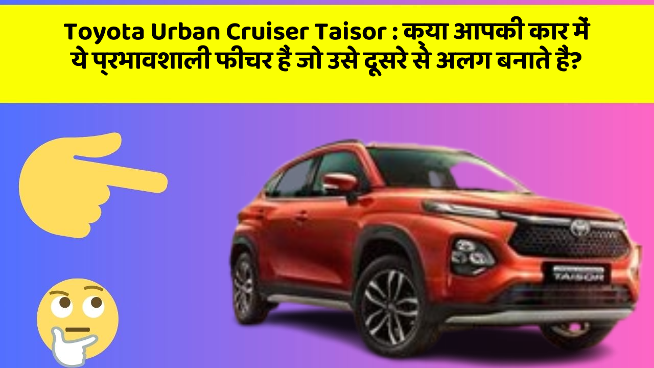 Toyota Urban Cruiser Taisor: क्या आपकी कार में ये प्रभावशाली फीचर हैं जो उसे दूसरे से अलग बनाते हैं?