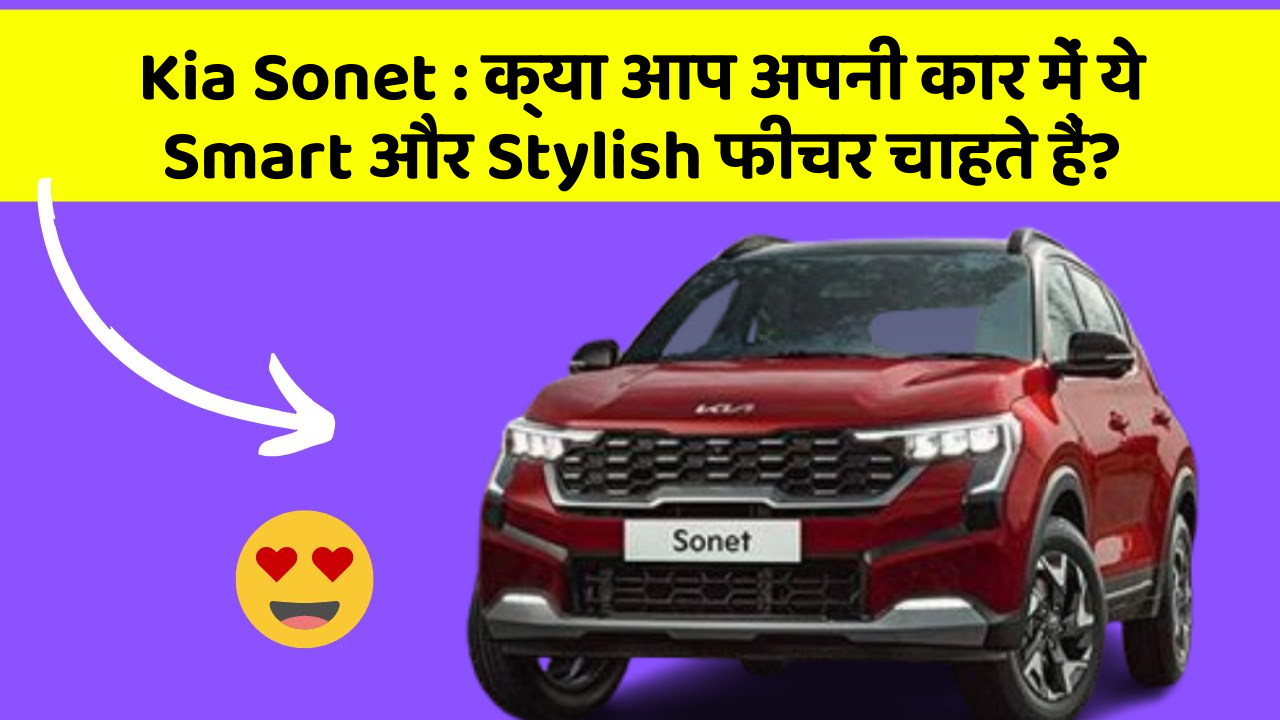 Kia Sonet:क्या आप अपनी कार में ये Smart और Stylish फीचर चाहते हैं?