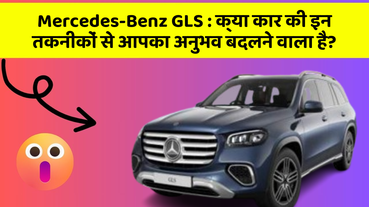 Mercedes-Benz GLS: क्या कार की इन तकनीकों से आपका अनुभव बदलने वाला है?