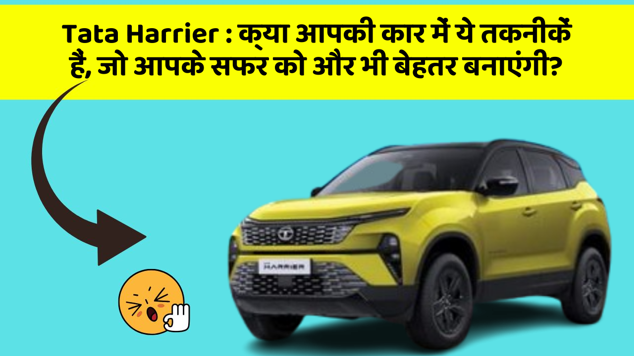 Tata Harrier: क्या आपकी कार में ये तकनीकें हैं, जो आपके सफर को और भी बेहतर बनाएंगी?