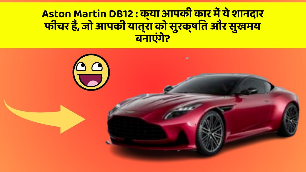 Aston Martin DB12:क्या आपकी कार में ये शानदार फीचर हैं, जो आपकी यात्रा को सुरक्षित और सुखमय बनाएंगे?