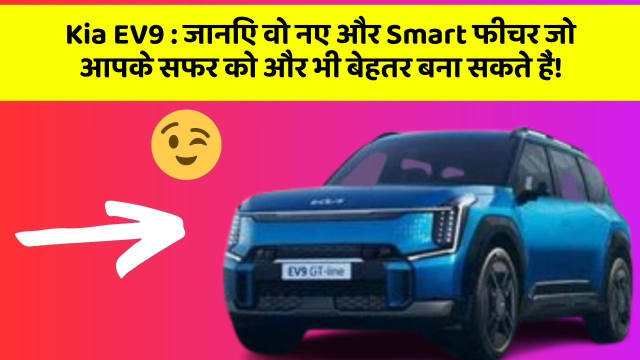Kia EV9 : जानिए वो नए और Smart फीचर जो आपके सफर को और भी बेहतर बना सकते हैं!