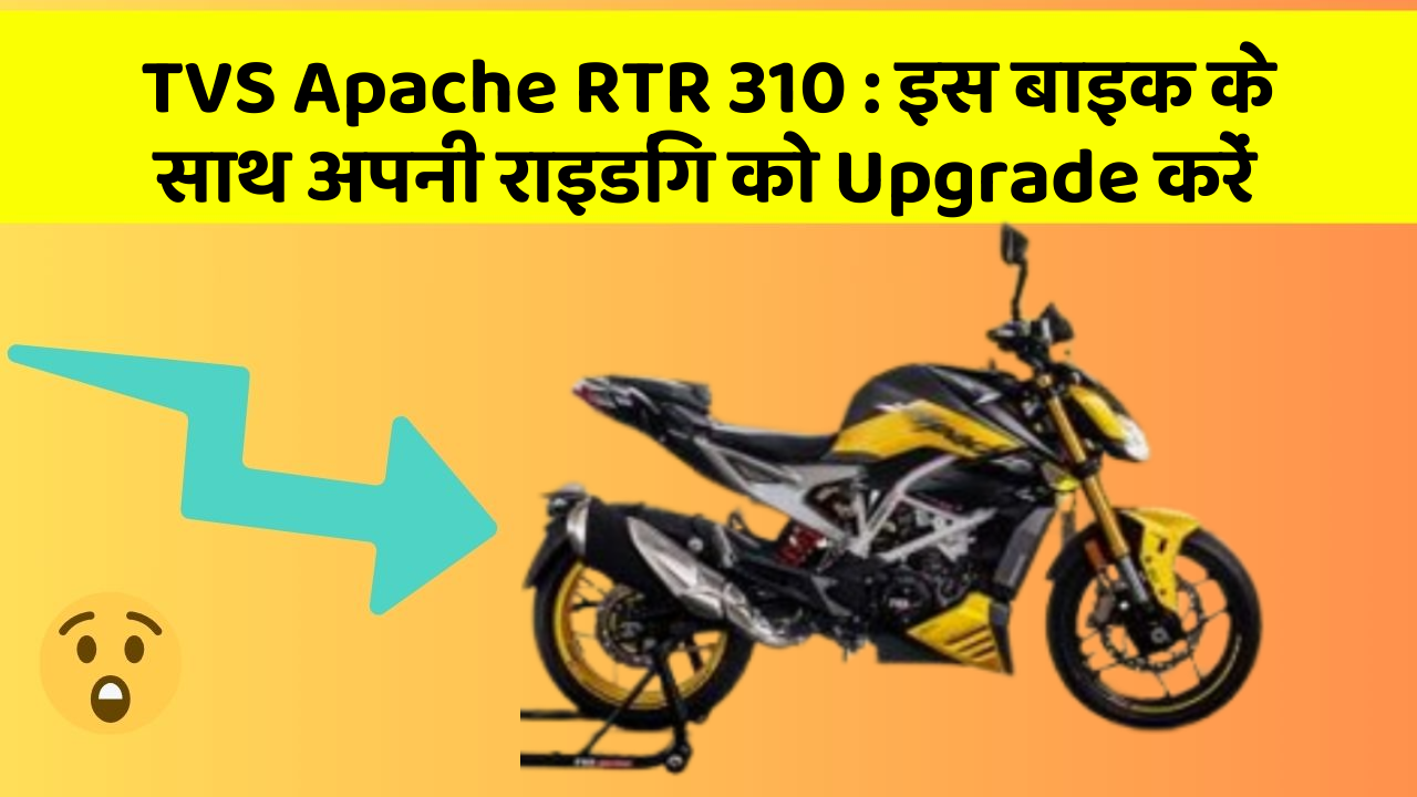 TVS Apache RTR 310: इस बाइक के साथ अपनी राइडिंग को Upgrade करें