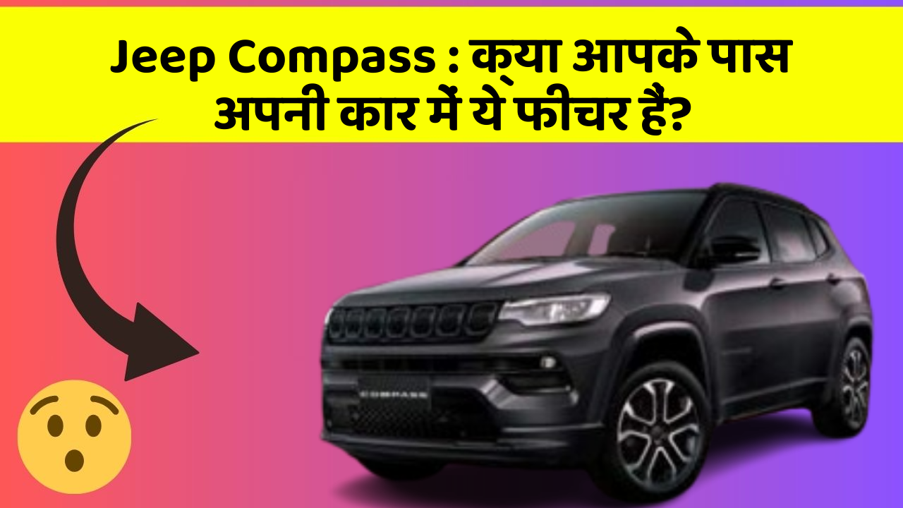 Jeep Compass: क्या आपके पास अपनी कार में ये फीचर हैं?