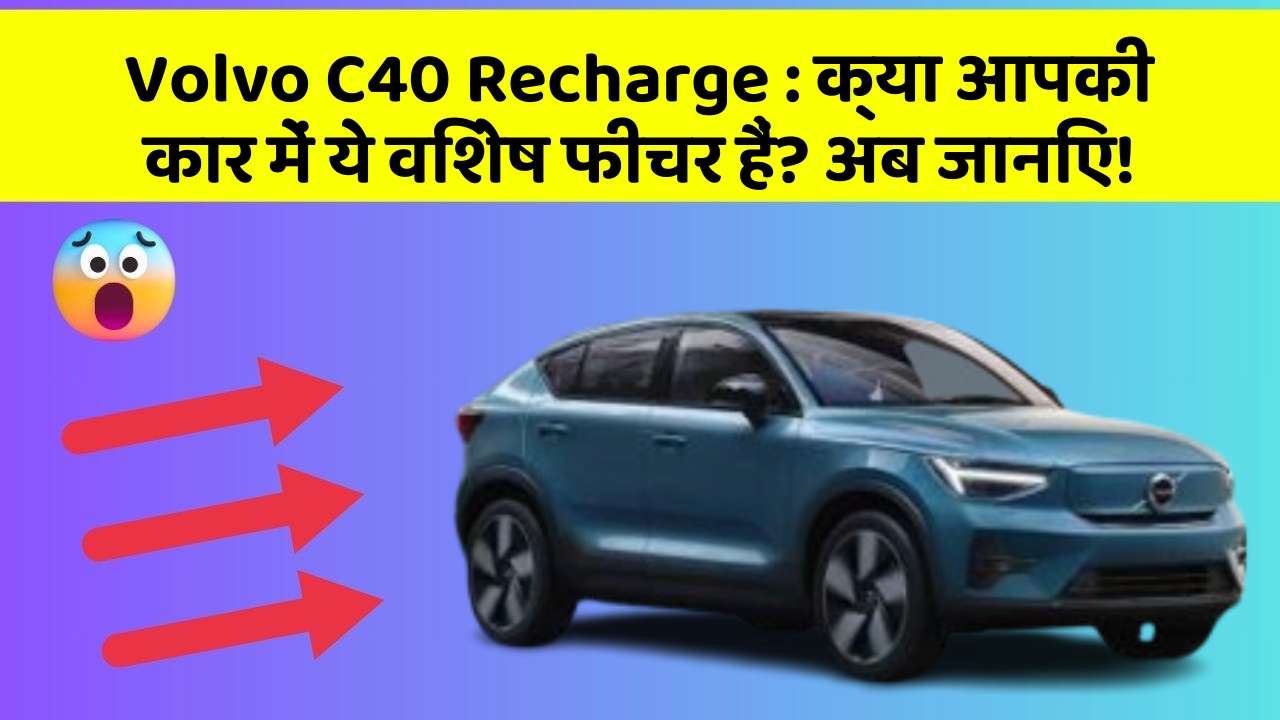 Volvo C40 Recharge: क्या आपकी कार में ये विशेष फीचर हैं? अब जानिए!