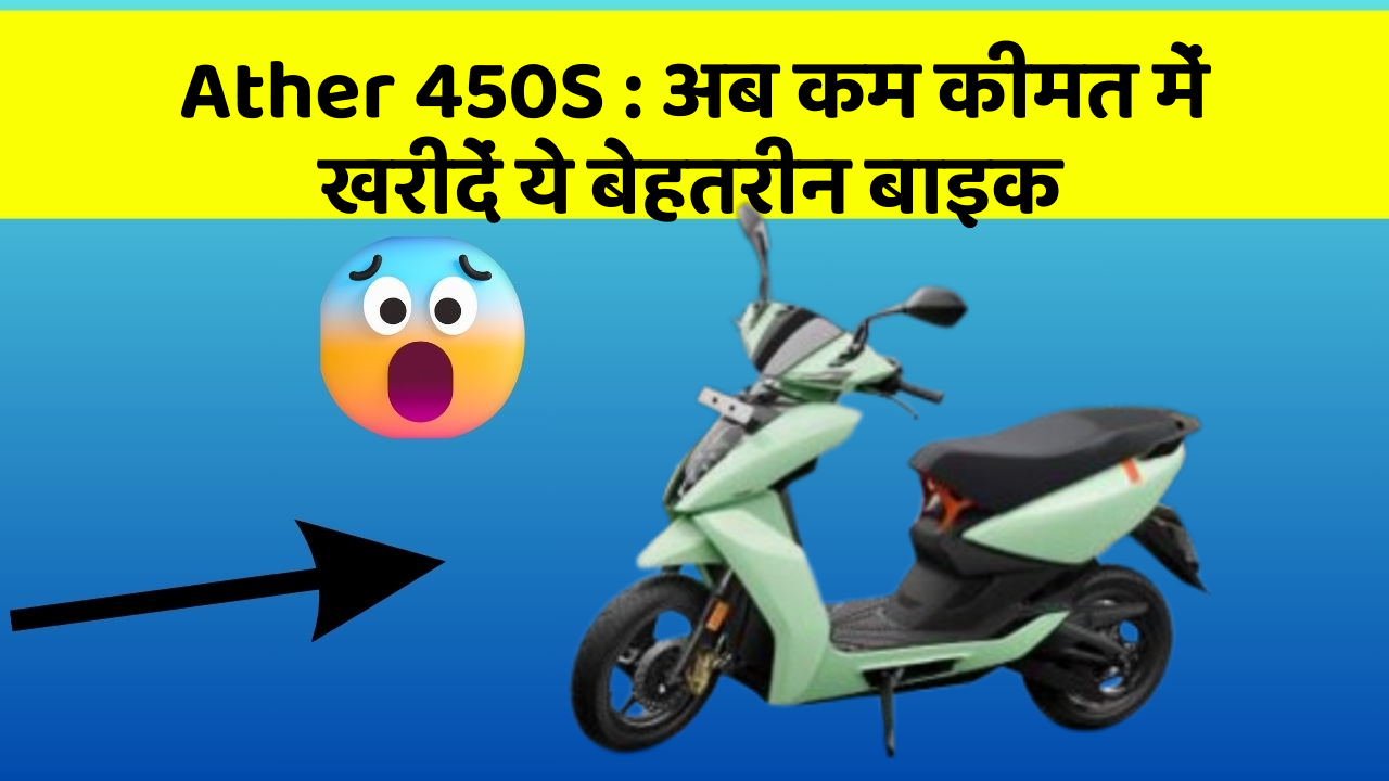 Ather 450S : अब कम कीमत में खरीदें ये बेहतरीन बाइक