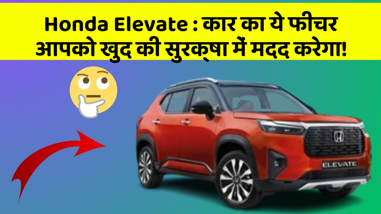 Honda Elevate: कार का ये फीचर आपको खुद की सुरक्षा में मदद करेगा!