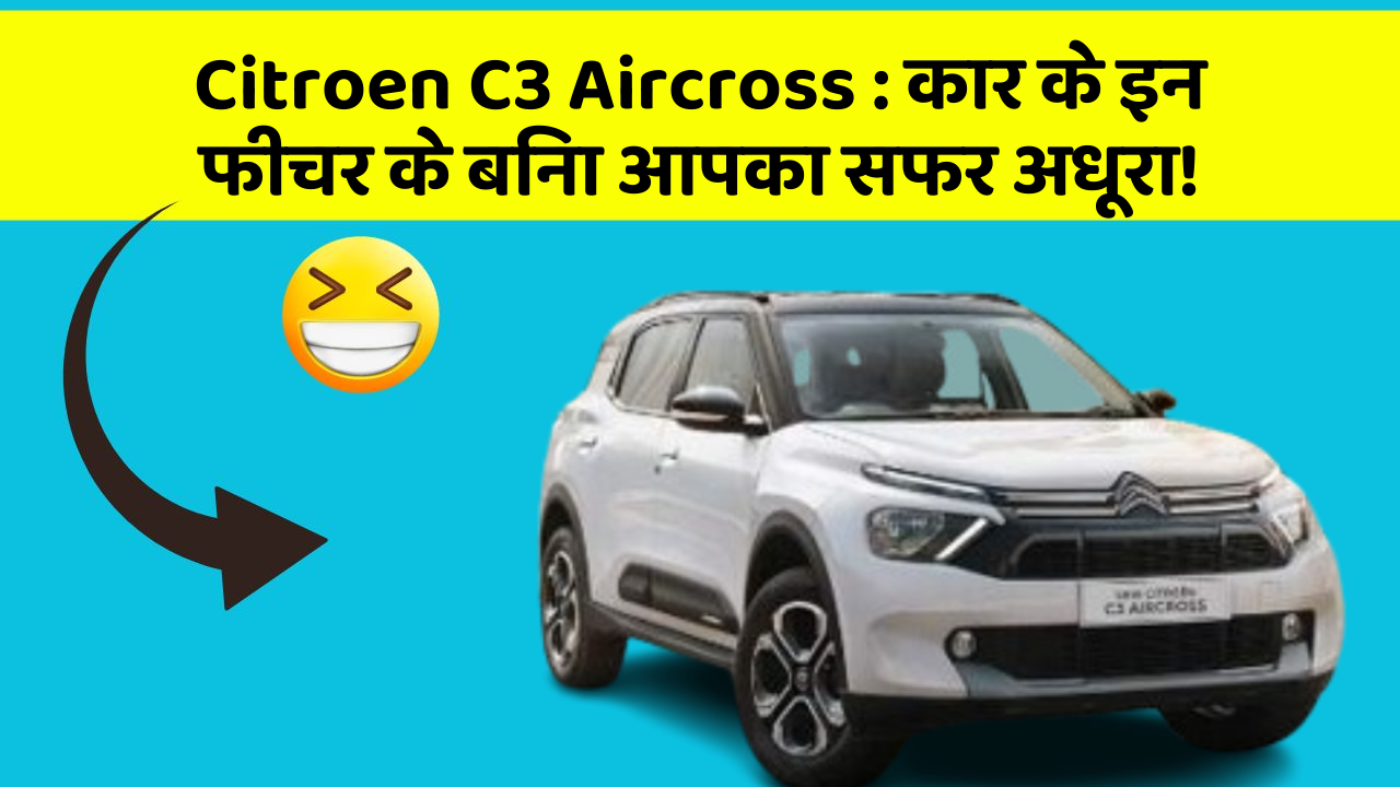 Citroen C3 Aircross: कार के इन फीचर के बिना आपका सफर अधूरा!