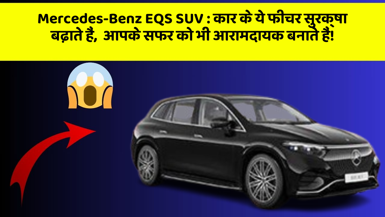 Mercedes-Benz EQS SUV: कार के ये फीचर सुरक्षा बढ़ाते हैं,  आपके सफर को भी आरामदायक बनाते हैं!
