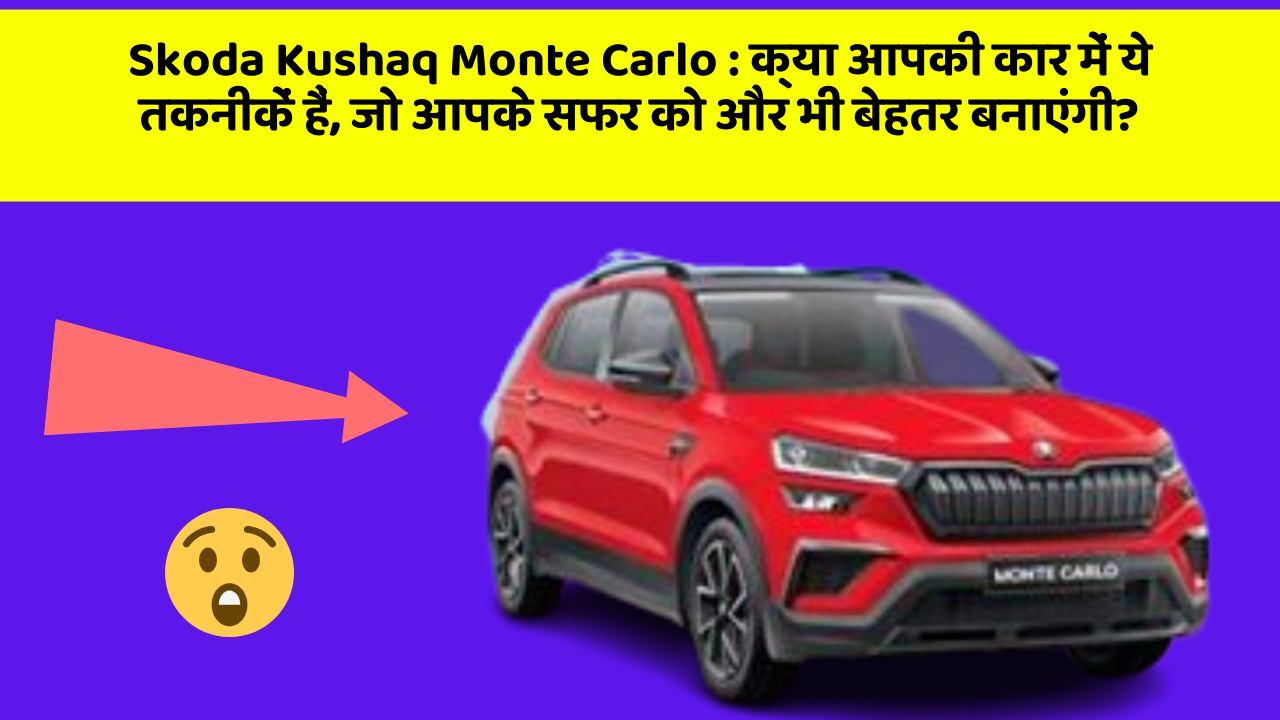 Skoda Kushaq Monte Carlo: क्या आपकी कार में ये तकनीकें हैं, जो आपके सफर को और भी बेहतर बनाएंगी?
