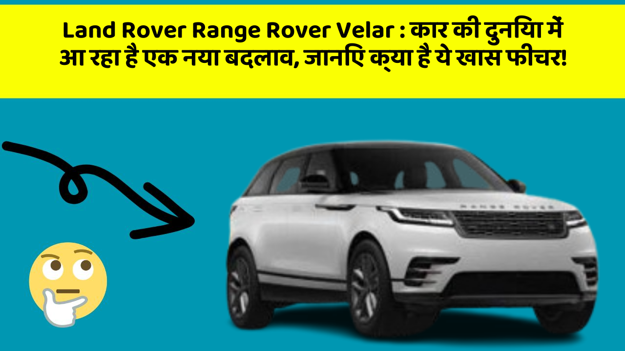 Land Rover Range Rover Velar: कार की दुनिया में आ रहा है एक नया बदलाव, जानिए क्या है ये खास फीचर!