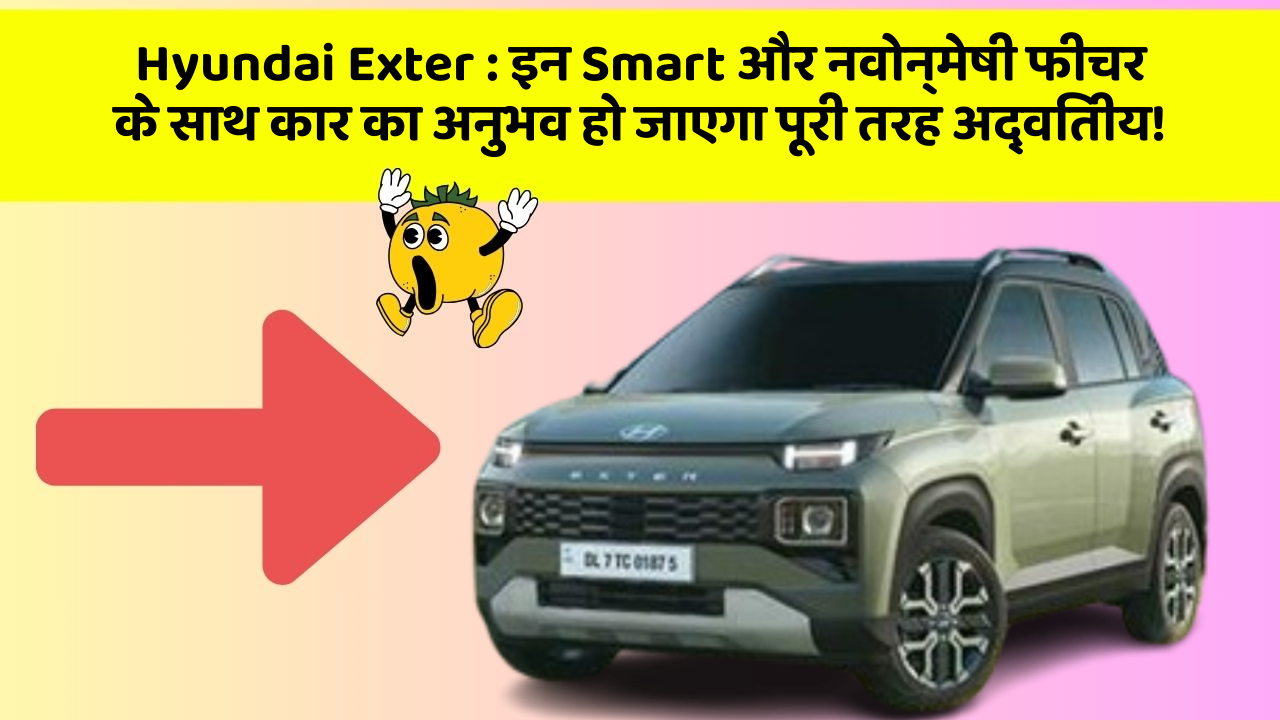Hyundai Exter: इन Smart और नवोन्मेषी फीचर के साथ कार का अनुभव हो जाएगा पूरी तरह अद्वितीय!