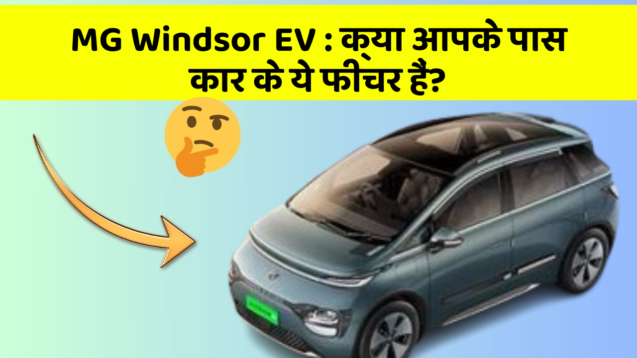 MG Windsor EV : क्या आपके पास कार के ये फीचर हैं?