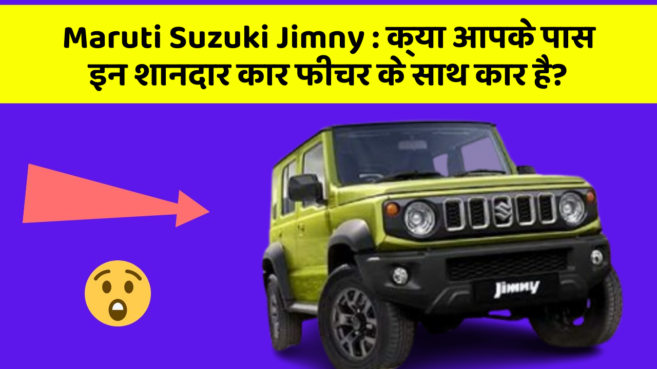Maruti Suzuki Jimny : क्या आपके पास इन शानदार कार फीचर के साथ कार है?
