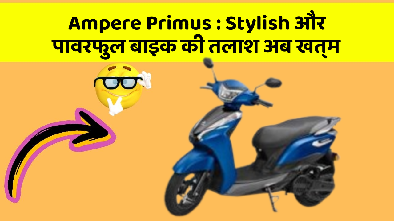 Ampere Primus : Stylish और पावरफुल बाइक की तलाश अब खत्म