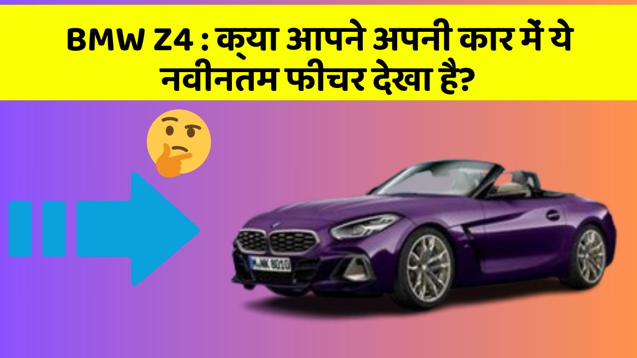 BMW Z4: क्या आपने अपनी कार में ये नवीनतम फीचर देखा है?