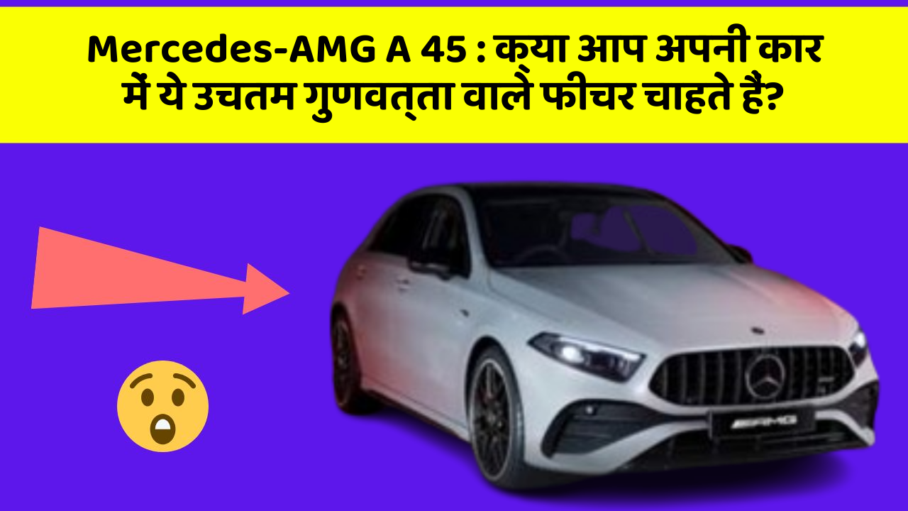 Mercedes-AMG A 45: क्या आप अपनी कार में ये उचतम गुणवत्ता वाले फीचर चाहते हैं?
