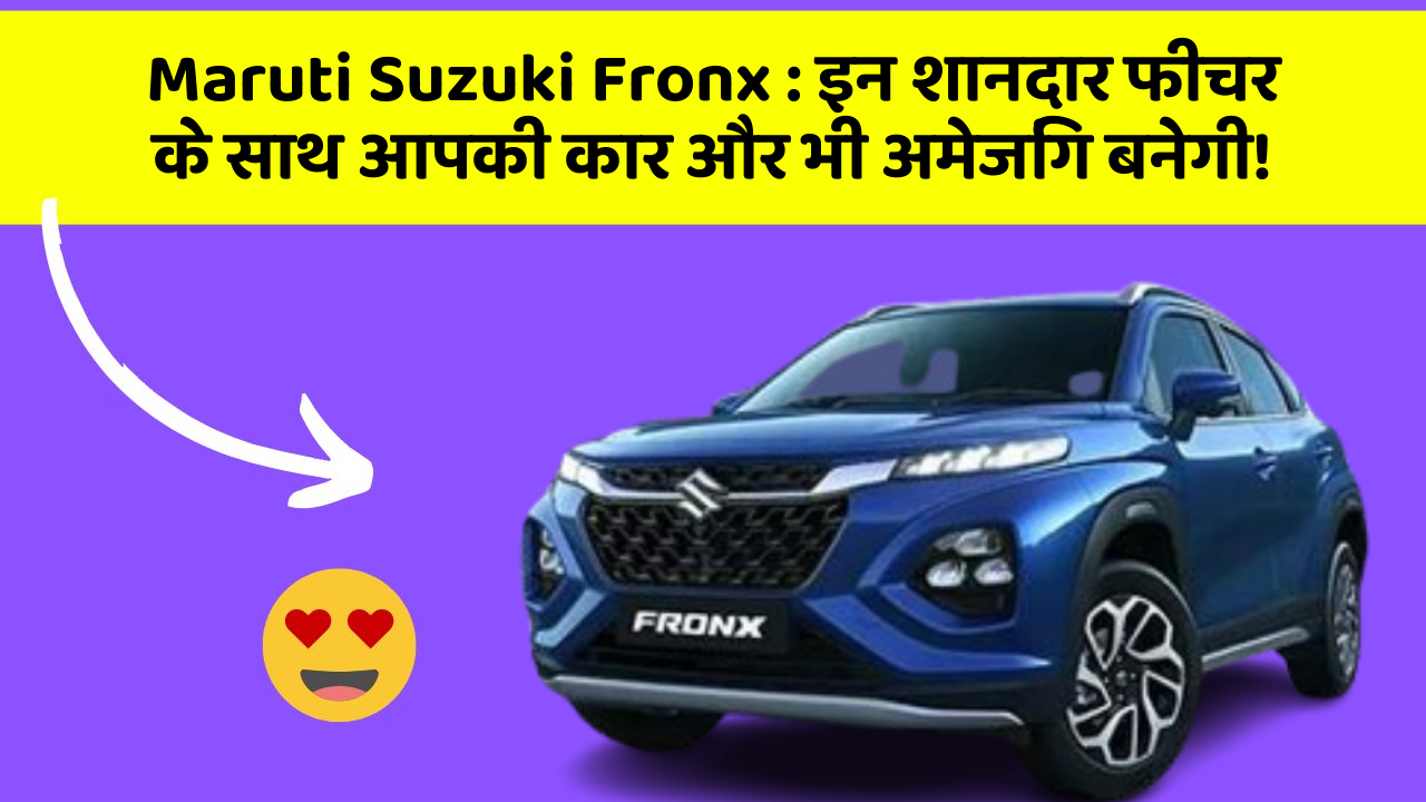 Maruti Suzuki Fronx: इन शानदार फीचर के साथ आपकी कार और भी अमेजिंग बनेगी!