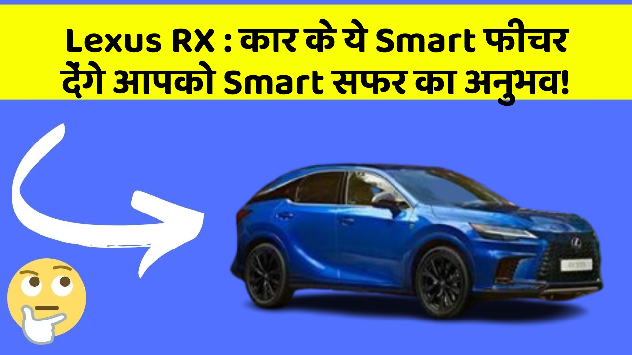 Lexus RX: कार के ये Smart फीचर देंगे आपको Smart सफर का अनुभव!