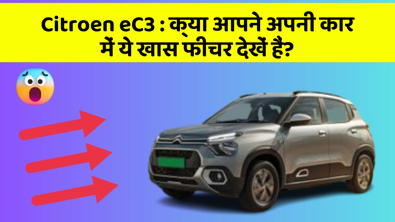 Citroen eC3:क्या आपने अपनी कार में ये खास फीचर देखें हैं?
