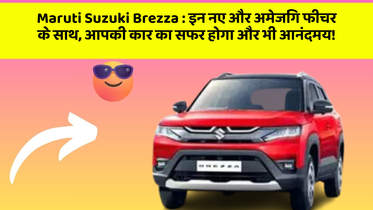 Maruti Suzuki Brezza: इन नए और अमेजिंग फीचर के साथ, आपकी कार का सफर होगा और भी आनंदमय!